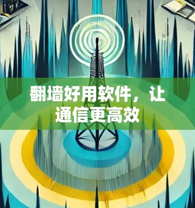 翻墙好用软件，让通信更高效