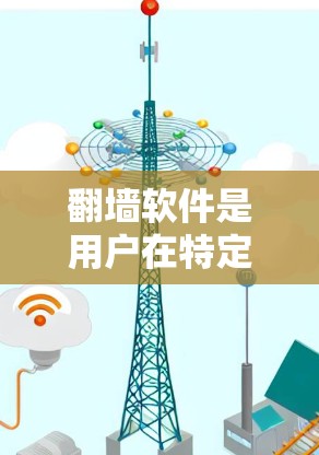 翻墙软件是用户在特定网络条件下复制或重新编译电脑文件的工具。以下是对用户选择翻墙软件的详细分析