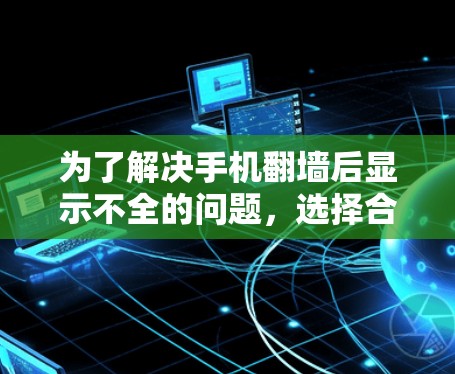 为了解决手机翻墙后显示不全的问题，选择合适的翻墙软件是关键。以下是一些综合考虑的因素和推荐