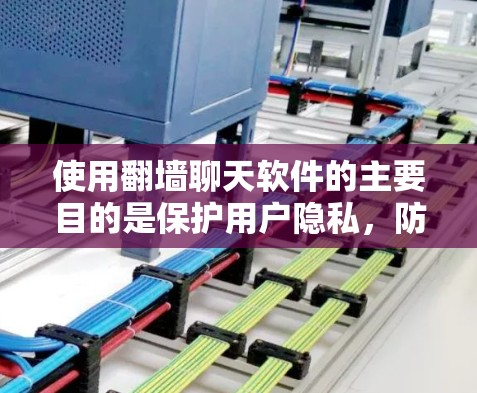 使用翻墙聊天软件的主要目的是保护用户隐私，防止他人发现聊天内容。以下是对使用翻墙聊天软件的综合分析
