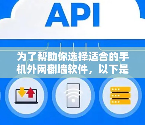 为了帮助你选择适合的手机外网翻墙软件，以下是详细的步骤和建议