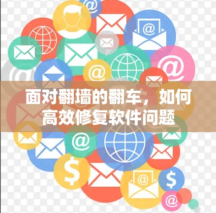 面对翻墙的翻车，如何高效修复软件问题