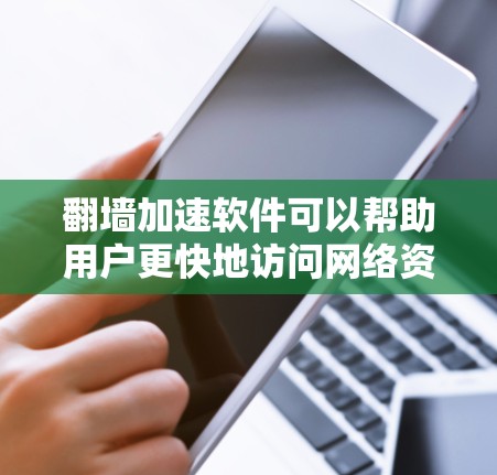 翻墙加速软件可以帮助用户更快地访问网络资源，但选择免费软件时，需要注意以下几点