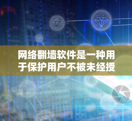网络翻墙软件是一种用于保护用户不被未经授权访问网络资源的工具。以下是使用网络翻墙软件的详细步骤，以及需要考虑的问题和注意事项