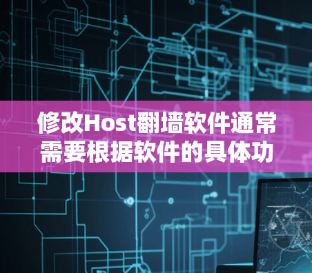 修改Host翻墙软件通常需要根据软件的具体功能和配置进行调整。以下是一些常见的修改步骤和方法