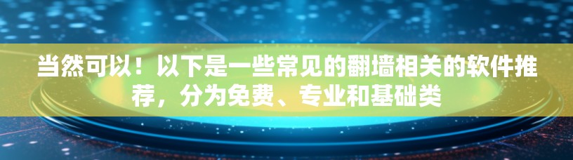 当然可以！以下是一些常见的翻墙相关的软件推荐，分为免费、专业和基础类