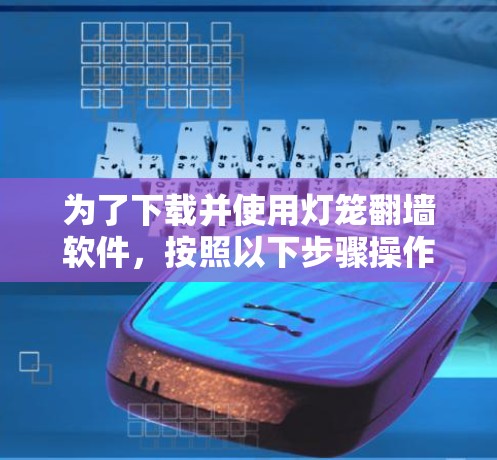 为了下载并使用灯笼翻墙软件，按照以下步骤操作