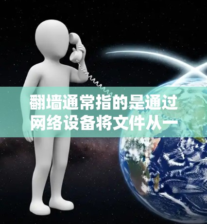 翻墙通常指的是通过网络设备将文件从一个设备传输到另一个设备，或者从一个服务器移动到另一个服务器。如果指的是软件推荐，通常指的是针对翻墙工具或软件的推荐，比如