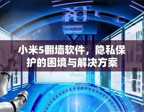 小米5翻墙软件，隐私保护的困境与解决方案