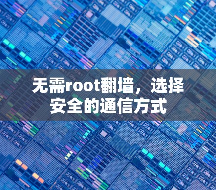 无需root翻墙，选择安全的通信方式