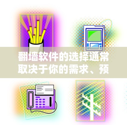翻墙软件的选择通常取决于你的需求、预算和平台的兼容性。以下是一些推荐的工具，每个都有其独特的特点和适用场景