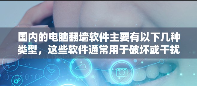 国内的电脑翻墙软件主要有以下几种类型，这些软件通常用于破坏或干扰网络环境，包括以下几种
