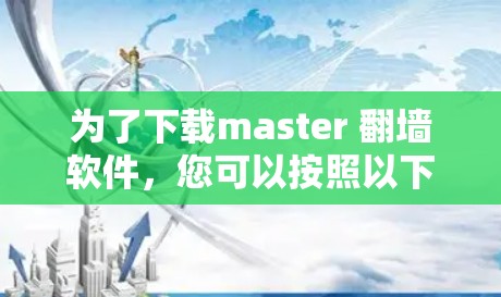 为了下载master 翻墙软件，您可以按照以下步骤进行