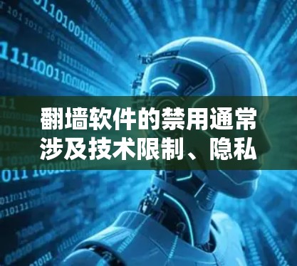 翻墙软件的禁用通常涉及技术限制、隐私保护、法律因素或用户个人情况。以下是一个综合分析