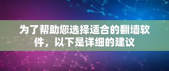 为了帮助您选择适合的翻墙软件，以下是详细的建议