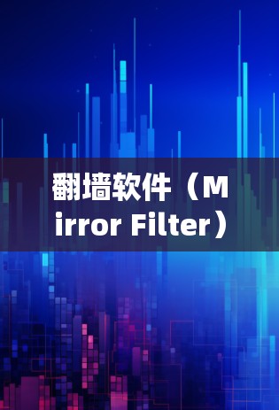 翻墙软件（Mirror Filter）是一种通过绕过当前网络实现访问目标服务器的技术。以下是对翻墙软件的系统性介绍和推荐