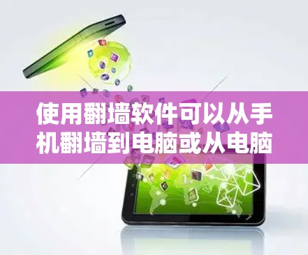 使用翻墙软件可以从手机翻墙到电脑或从电脑翻墙到手机，是快速管理文件的一种有效方式。以下是使用翻墙软件的步骤和技巧