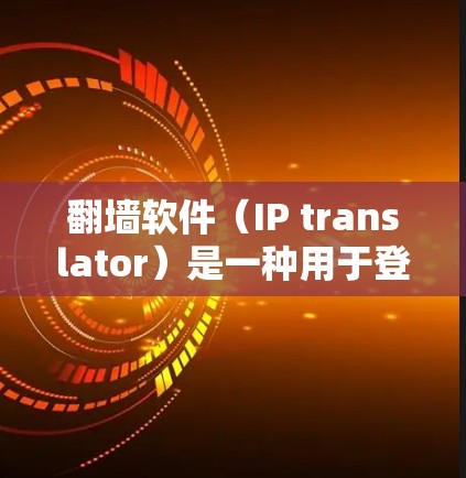 翻墙软件（IP translator）是一种用于登录外部网站的工具，其主要功能包括