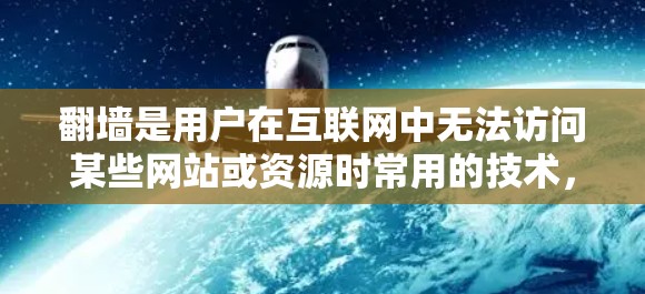 翻墙是用户在互联网中无法访问某些网站或资源时常用的技术，通过将目标网站的IP地址转换为翻墙IP，用户可以访问这些网站。以下是几种常见的翻墙软件推荐