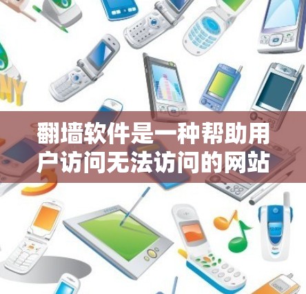 翻墙软件是一种帮助用户访问无法访问的网站的工具，通常用于解决网络访问受限的问题。以下是关于如何使用翻墙软件的详细步骤和 considerations