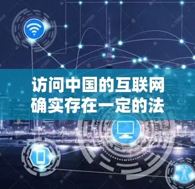 访问中国的互联网确实存在一定的法律和技术挑战，以下是详细的步骤和注意事项
