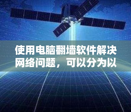 使用电脑翻墙软件解决网络问题，可以分为以下步骤