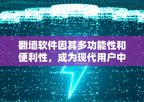 翻墙软件因其多功能性和便利性，成为现代用户中的一种常见工具，广泛受到欢迎。以下是对其特点及用户使用的影响的详细分析
