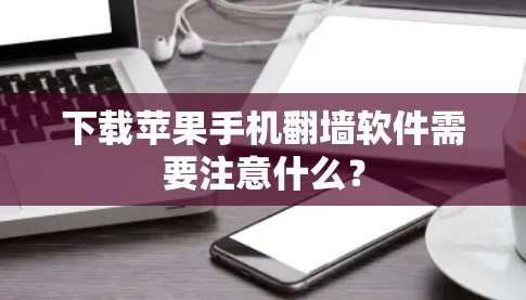 下载苹果手机翻墙软件需要注意什么？