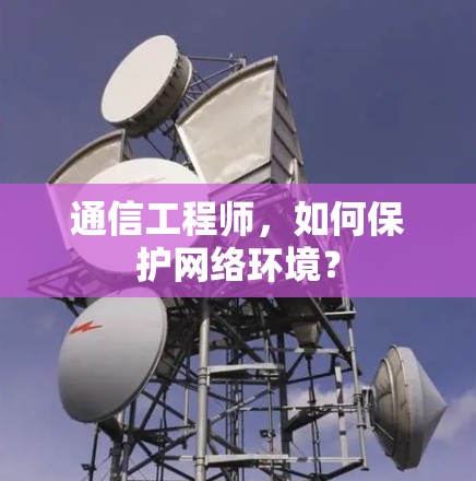 通信工程师，如何保护网络环境？