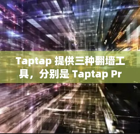 Taptap 提供三种翻墙工具,分别是 Taptap Pro、Taptap Basic 和 Taptap Free,每种工具有不同的特点和适合的场景,以下是它们的详细介绍 Taptap 提供三种翻墙工具,分别是 Taptap Pro、Taptap Basic 和 Taptap Free,每种工具有不同的特点和适合的场景,以下是它们的详细介绍
