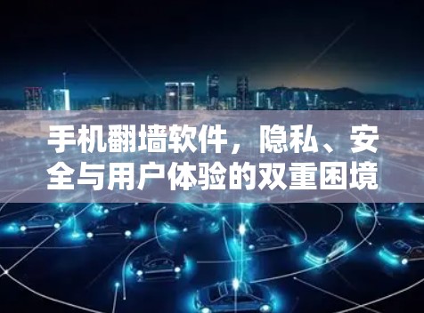手机翻墙软件，隐私、安全与用户体验的双重困境