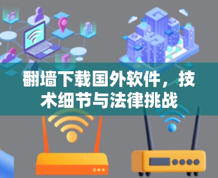 翻墙下载国外软件，技术细节与法律挑战