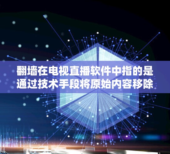 翻墙在电视直播软件中指的是通过技术手段将原始内容移除或隐藏，仅允许特定用户或内容通过。这一技术的实施对提升内容可访问性具有积极影响，但也带来了技术、成本和用户体验的挑战