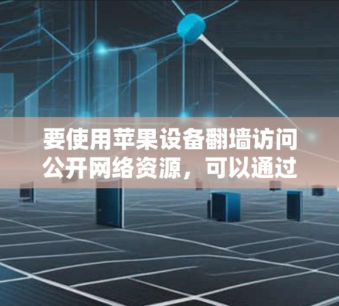 要使用苹果设备翻墙访问公开网络资源，可以通过以下步骤进行