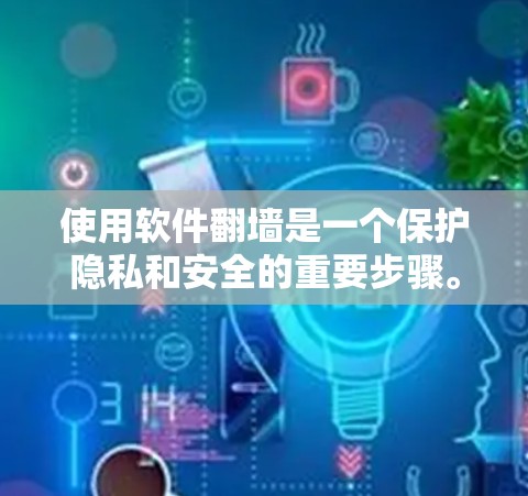 使用软件翻墙是一个保护隐私和安全的重要步骤。以下是详细的步骤指南