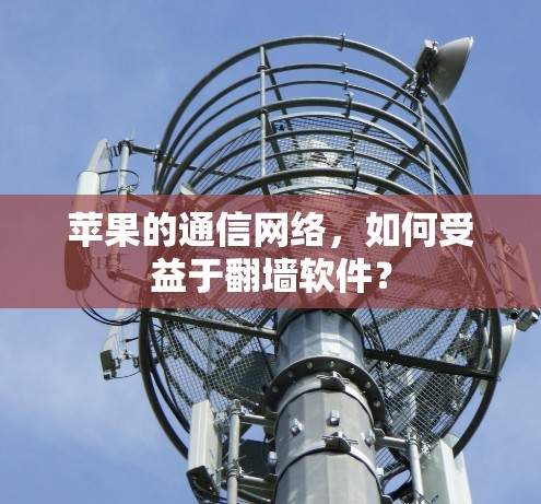苹果的通信网络，如何受益于翻墙软件？