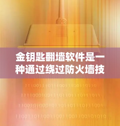 金钥匙翻墙软件是一种通过绕过防火墙技术来访问互联网的工具，旨在在不被防火墙限制的情况下进行网络访问。以下是关于该软件的详细分析