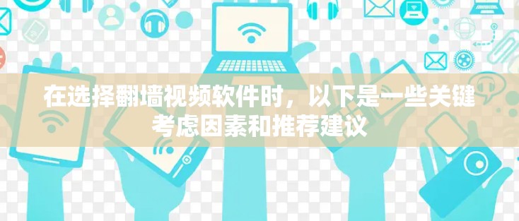 在选择翻墙视频软件时，以下是一些关键考虑因素和推荐建议