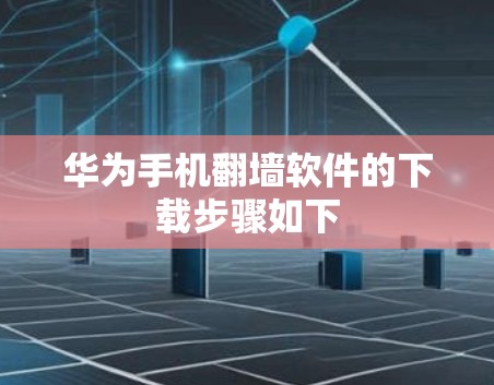华为手机翻墙软件的下载步骤如下 华为手机翻墙软件的下载步骤如下