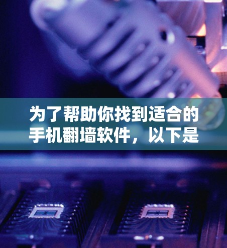 为了帮助你找到适合的手机翻墙软件，以下是详细的步骤说明和推荐