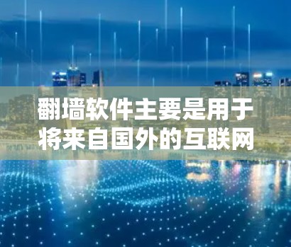 翻墙软件主要是用于将来自国外的互联网资源（如网站、文档、视频等）转移到国内的互联网资源中使用的工具。这些软件通常分为免费版和付费版，根据功能和需求的不同而有所区别。以下是一些常见用于翻墙的软件推荐