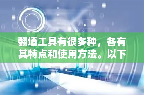 翻墙工具有很多种，各有其特点和使用方法。以下是一些常见的翻墙软件推荐