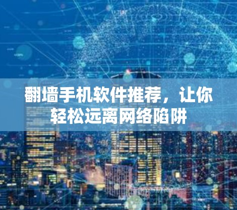 翻墙手机软件推荐，让你轻松远离网络陷阱