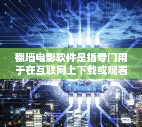 翻墙电影软件是指专门用于在互联网上下载或观看特定电影的软件工具。这些软件通常支持通过特定服务器（如移动浏览器或特定服务器）来下载电影，而无法访问全网的电影。以下是一些常见的翻墙电影软件及其特点