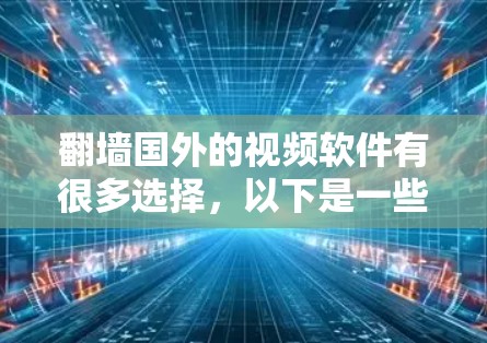 翻墙国外的视频软件有很多选择，以下是一些常见的推荐，帮助您方便地访问国外视频