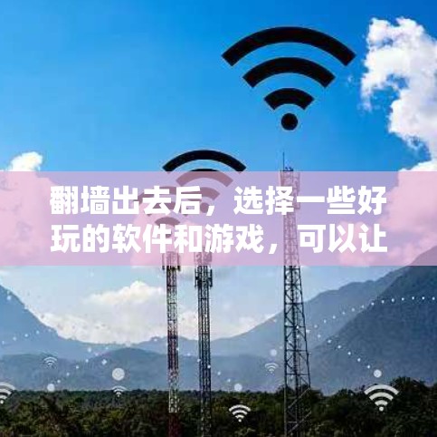 翻墙出去后，选择一些好玩的软件和游戏，可以让你在虚拟空间中享受更多乐趣。以下是一些适合翻墙出去的好玩软件推荐