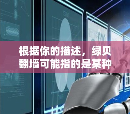 根据你的描述，绿贝翻墙可能指的是某种特定的翻墙工具或服务，具体含义取决于上下文。以下是一些可能的解释和建议