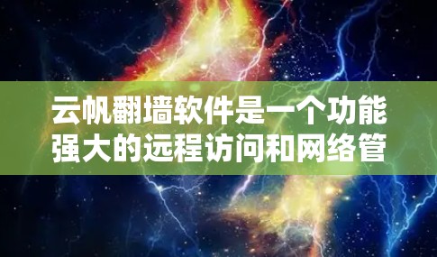 云帆翻墙软件是一个功能强大的远程访问和网络管理工具，适合个人学习、工作或娱乐使用。以下是下载和使用云帆翻墙软件的详细步骤