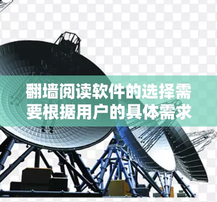 翻墙阅读软件的选择需要根据用户的具体需求和预算来决定。以下是一个综合考虑的因素列表，帮助您找到最适合的解决方案