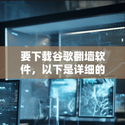 要下载谷歌翻墙软件，以下是详细的步骤说明